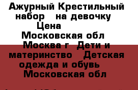 Ажурный Крестильный набор   на девочку › Цена ­ 1 200 - Московская обл., Москва г. Дети и материнство » Детская одежда и обувь   . Московская обл.